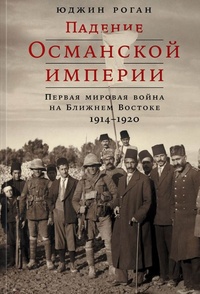 Обложка Падение Османской империи. Первая мировая война на Ближнем Востоке, 1914-1920