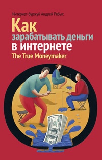 Обложка Как зарабатывать деньги в интернете. The True Мoneymaker