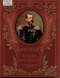 Обложка Александр II. Его жизнь и царствование. Иллюстрированная история