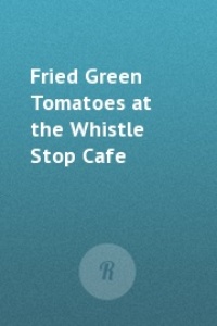 Обложка Fried Green Tomatoes at the Whistle Stop Cafe