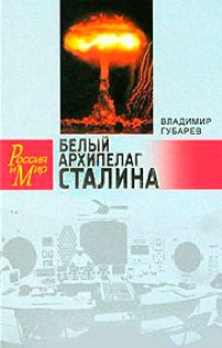 Обложка Белый архипелаг Сталина. Документальное повествование о создании ядерной бомбы, основанное на рассекреченных материалах "Атомного проекта СССР"