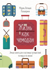Обложка Жизнь как чемодан. Умные советы для счастливых путешествий по миру и по жизни