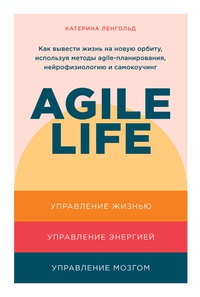 Обложка Agile life. Как вывести жизнь на новую орбиту, используя методы agile-планирования, нейрофизиологию и самокоучинг 