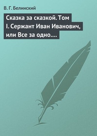 Обложка Сказка за сказкой. Том I. Сержант Иван Иванович, или Все за одно. Исторический рассказ Н. В. Кукольника