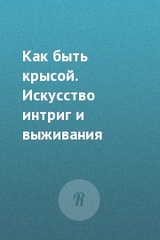 Как быть крысой. Искусство интриг и выживания на работе