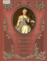 Екатерина II Великая. Ее жизнь и царствование