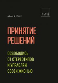 Обложка Принятие решений. Освободись от стереотипов и управляй своей жизнью