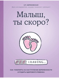 Обложка Малыш, ты скоро? Как повлиять на наступление беременности и родить здорового ребенка