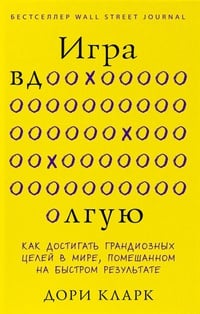 Обложка Игра вдолгую. Как достигать грандиозных целей в мире, помешанном на быстром результате |