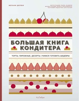 Большая книга кондитера: Торты, пирожные, десерты. Учимся готовить шедевры 