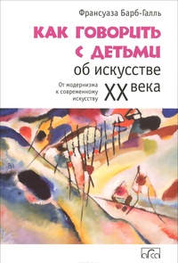 Обложка Как говорить с детьми об искусстве XX века. От модернизма к современному искусству