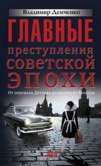 Обложка Главные преступления советской эпохи. От перевала Дятлова до Палача и Мосгаза