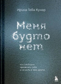 Обложка Меня будто нет. Как свободно проявлять себя и не жить в тени других 