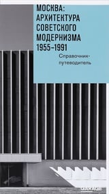 Москва. Архитектура советского модернизма 1955-1991. Справочник-путеводитель