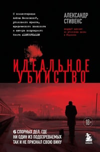 Обложка Идеальное убийство. 6 спорных дел, где ни один из подозреваемых так и не признал свою вину 