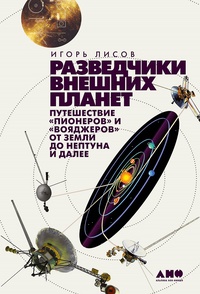 Обложка Разведчики внешних планет: путешествие "Пионеров" и "Вояджеров" от Земли до Нептуна и далее 