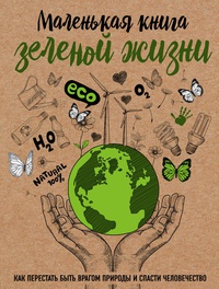 Обложка Маленькая книга зеленой жизни. Как перестать быть врагом природы и спасти человечество