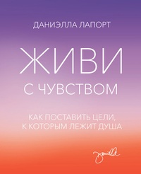 Обложка Живи с чувством. Как поставить цели, к которым лежит душа