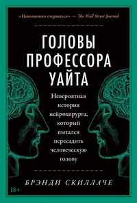 Обложка Головы профессора Уайта: Невероятная история нейрохирурга, который пытался пересадить человеческую голову