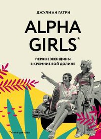 Обложка Alpha Girls. Первые женщины в кремниевой долине