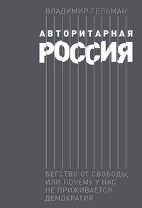 Обложка Авторитарная Россия: Бегство от свободы, или Почему у нас не приживается демократия 