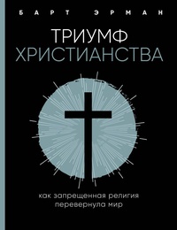 Обложка Триумф христианства. Как запрещенная религия перевернула мир