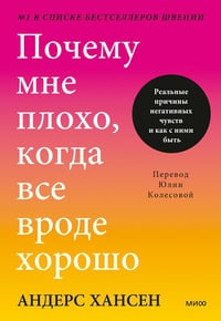 Обложка Почему мне плохо, когда все вроде хорошо. Реальные причины негативных чувств и как с ними быть