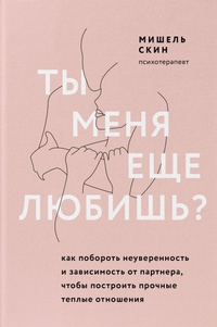 Обложка Ты меня еще любишь? Как побороть неуверенность и зависимость от партнера, чтобы построить прочные теплые отношения