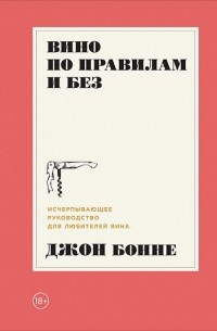 Обложка Вино по правилам и без. Исчерпывающее руководство для любителей вина