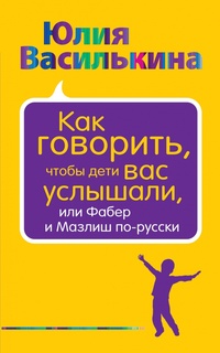 Обложка Как говорить, чтобы дети вас услышали, или Фабер и Мазлиш по-русски