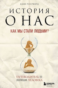 Обложка История о нас. Как мы стали людьми? Путеводитель по эволюции человека 