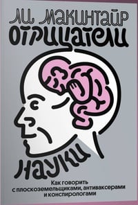 Обложка Отрицатели науки. Как говорить с плоскоземельщиками, антиваксерами и конспирологами