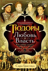 Тюдоры: Любовь и Власть. Как любовь создала и привела к закату самую знаменитую династию Средневековья 