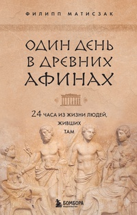 Обложка Один день в Древних Афинах. 24 часа из жизни людей, живших там