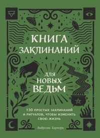 Обложка Книга заклинаний для новых ведьм. 130 простых заклинаний и ритуалов, чтобы изменить свою жизнь 