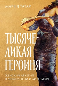 Обложка Тысячеликая героиня: Женский архетип в мифологии и литературе