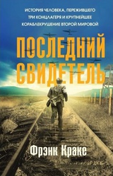 Последний свидетель. История человека, пережившего три концлагеря и крупнейшее кораблекрушение Второй мировой 