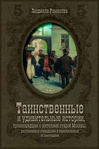Обложка Таинственные и удивительные истории, произошедшие с жителями старой Москвы, рассказанные очевидцами и пересказанные их домочадцами