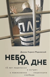 Обложка Небо на дне. 15 лет переписки и встреч с пожизненно лишенными свободы