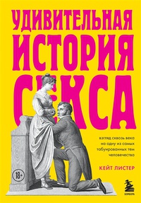 Обложка Удивительная история секса. Взгляд сквозь века на одну из самых табуированных тем человечества