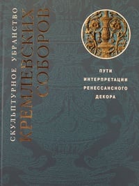 Обложка Скульптурное убранство кремлевских соборов. Пути интерпретации ренессансного декора