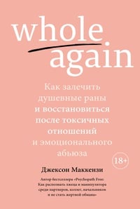 Обложка Whole again: Как залечить душевные раны и восстановиться после токсичных отношений и эмоционального абьюза