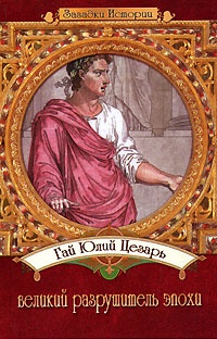 Обложка Гай Юлий Цезарь - великий разрушитель эпохи