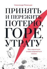 Обложка Принять и пережить потерю, горе, утрату: Как научиться снова радоваться жизни 