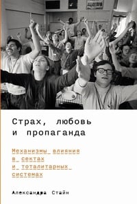 Обложка Страх, любовь и пропаганда: Механизмы влияния в сектах и тоталитарных системах 