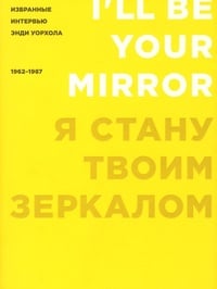 Обложка Я стану твоим зеркалом. Избранные интервью Энди Уорхола. 1962-1987