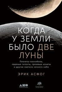 Обложка Когда у Земли было две Луны: Планеты-каннибалы, ледяные гиганты, грязевые кометы и другие светила ночного неба