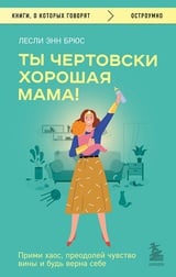 Ты чертовски хорошая мама! Прими хаос, преодолей чувство вины и будь верна себе 