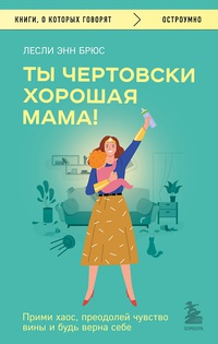 Обложка Ты чертовски хорошая мама! Прими хаос, преодолей чувство вины и будь верна себе 