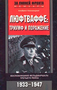 Обложка Люфтваффе: триумф и поражение. Воспоминания фельдмаршала Третьего рейха. 1933-1947